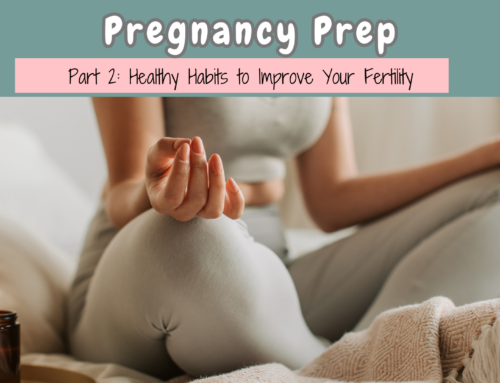 Pregnancy Prep, Part 2: Healthy Habits to Improve Your Fertility.